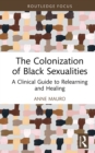 The Colonization of Black Sexualities : A Clinical Guide to Relearning and Healing - eBook