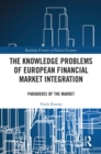 The Knowledge Problems of European Financial Market Integration : Paradoxes of the Market - eBook