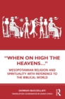 "When on High the Heavens..." : Mesopotamian Religion and Spirituality with Reference to the Biblical World - eBook