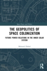 The Geopolitics of Space Colonization : Future Power Relations in the Inner Solar System - eBook