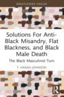 Solutions For Anti-Black Misandry, Flat Blackness, and Black Male Death : The Black Masculinist Turn - eBook