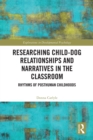 Researching Child-Dog Relationships and Narratives in the Classroom : Rhythms of Posthuman Childhoods - eBook
