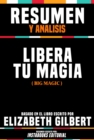 Resumen Y Analisis: Libera Tu Magia (Big Magic) - Basado En El Libro Escrito Por Elizabeth Gilbert - eBook