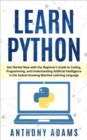 Learn Python: Get Started Now with Our Beginner's Guide to Coding, Programming, and Understanding Artificial Intelligence in the Fastest-Growing Machine Learning Language - eBook