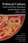 Political Culture in the Latin West, Byzantium and the Islamic World, c.700-c.1500 : A Framework for Comparing Three Spheres - Book