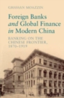 Foreign Banks and Global Finance in Modern China : Banking on the Chinese Frontier, 1870-1919 - Book