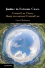 Justice in Extreme Cases : Criminal Law Theory Meets International Criminal Law - eBook