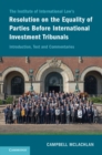 The Institute of International Law's Resolution on the Equality of Parties Before International Investment Tribunals : Introduction, Text and Commentaries - eBook