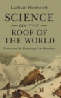 Science on the Roof of the World : Empire and the Remaking of the Himalaya - Book