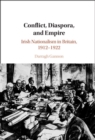Conflict, Diaspora, and Empire : Irish Nationalism in Britain, 1912-1922 - eBook
