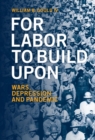 For Labor To Build Upon : Wars, Depression and Pandemic - eBook