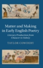 Matter and Making in Early English Poetry : Literary Production from Chaucer to Sidney - Book