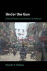 Under the Gun : Political Parties and Violence in Pakistan - Book