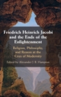 Friedrich Heinrich Jacobi and the Ends of the Enlightenment : Religion, Philosophy, and Reason at the Crux of Modernity - Book