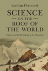Science on the Roof of the World : Empire and the Remaking of the Himalaya - eBook