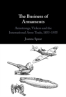 Business of Armaments : Armstrongs, Vickers and the International Arms Trade, 1855-1955 - eBook