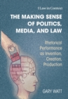 The Making Sense of Politics, Media, and Law : Rhetorical Performance as Invention, Creation, Production - Book
