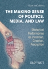 The Making Sense of Politics, Media, and Law : Rhetorical Performance as Invention, Creation, Production - eBook