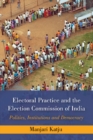Electoral Practice and the Election Commission of India : Politics, Institutions and Democracy - Book