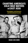 Charting America's Cold War Waters in East Asia : Sovereignty, Local Interests, and International Security - Book