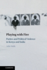 Playing with Fire : Parties and Political Violence in Kenya and India - Book