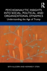 Psychoanalytic Insights into Social, Political, and Organizational Dynamics : Understanding the Age of Trump - Book