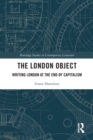 The London Object : Writing London at the End of Capitalism - Book
