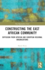 Constructing the East African Community : Diffusion from African and European Regional Organizations - Book