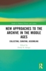 New Approaches to the Archive in the Middle Ages : Collecting, Curating, Assembling - Book