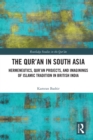 The Qur'an in South Asia : Hermeneutics, Qur'an Projects, and Imaginings of Islamic Tradition in British India - Book