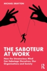 The Saboteur at Work : How the Unconscious Mind Can Sabotage Ourselves, Our Organisations and Society - Book