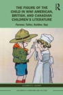 The Figure of the Child in WWI American, British, and Canadian Children’s Literature : Farmer, Tailor, Soldier, Spy - Book