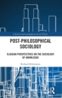Post-Philosophical Sociology : Eliasian Perspectives on the Sociology of Knowledge - Book