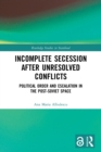 Incomplete Secession after Unresolved Conflicts : Political Order and Escalation in the Post-Soviet Space - Book