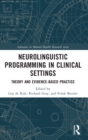 Neurolinguistic Programming in Clinical Settings : Theory and evidence- based practice - Book
