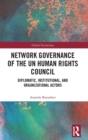 Network Governance of the UN Human Rights Council : Diplomatic, Institutional, and Organizational Actors - Book