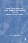 Clinical Psychoanalytic Case Studies with Complex Patients : Watching Experience at Work - Book