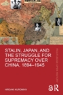 Stalin, Japan, and the Struggle for Supremacy over China, 1894–1945 - Book