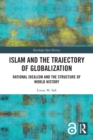 Islam and the Trajectory of Globalization : Rational Idealism and the Structure of World History - Book
