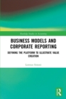 Business Models and Corporate Reporting : Defining the Platform to Illustrate Value Creation - Book