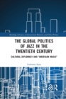 The Global Politics of Jazz in the Twentieth Century : Cultural Diplomacy and "American Music" - Book