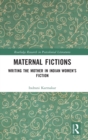 Maternal Fictions : Writing the Mother in Indian Women’s Fiction - Book