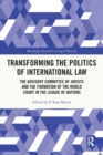 Transforming the Politics of International Law : The Advisory Committee of Jurists and the Formation of the World Court in the League of Nations - Book