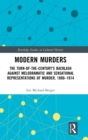 Modern Murders : The Turn-of-the-Century's Backlash Against Melodramatic and Sensational Representations of Murder, 1880–1914 - Book