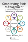 Simplifying Risk Management : An Evidence-Based Approach to Creating Value for Stakeholders - Book