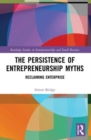 The Persistence of Entrepreneurship Myths : Reclaiming Enterprise - Book