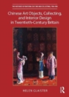 Chinese Art Objects, Collecting, and Interior Design in Twentieth-Century Britain - Book