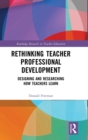 Rethinking Teacher Professional Development : Designing and Researching How Teachers Learn - Book