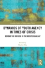Dynamics of Youth Agency in Times of Crisis : Beyond the Impasse in the Mediterranean? - Book