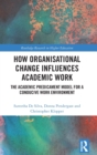 How Organisational Change Influences Academic Work : The Academic Predicament Model for a Conducive Work Environment - Book
